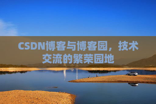 CSDN博客与博客园，技术交流的繁荣园地